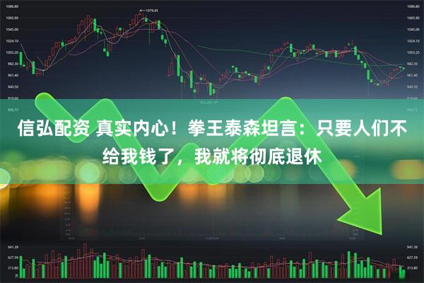 信弘配资 真实内心！拳王泰森坦言：只要人们不给我钱了，我就将彻底退休