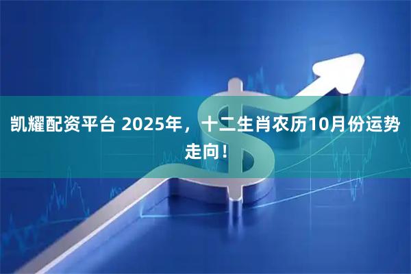 凯耀配资平台 2025年，十二生肖农历10月份运势走向！