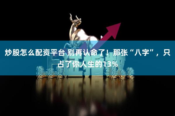 炒股怎么配资平台 别再认命了！那张“八字”，只占了你人生的13%