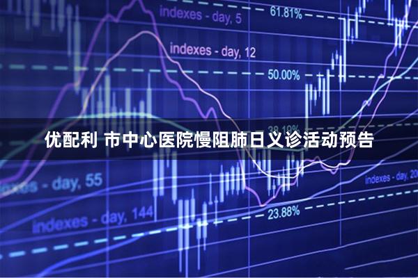 优配利 市中心医院慢阻肺日义诊活动预告