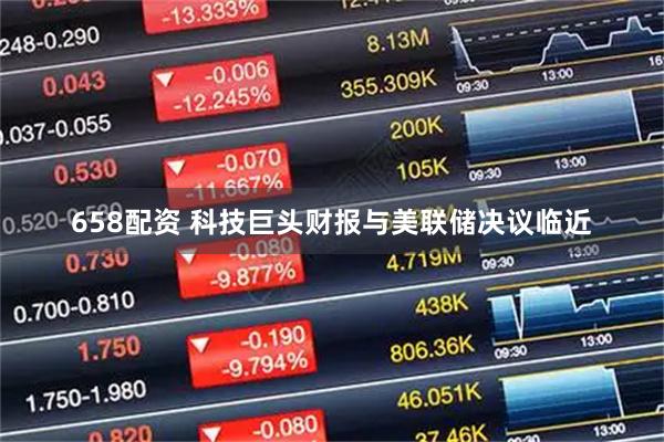658配资 科技巨头财报与美联储决议临近