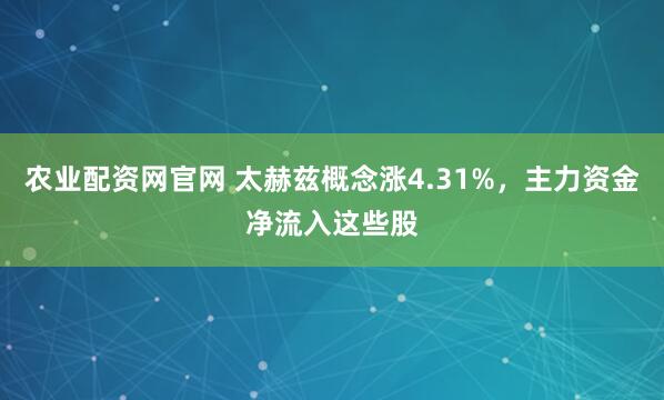 农业配资网官网 太赫兹概念涨4.31%，主力资金净流入这些股