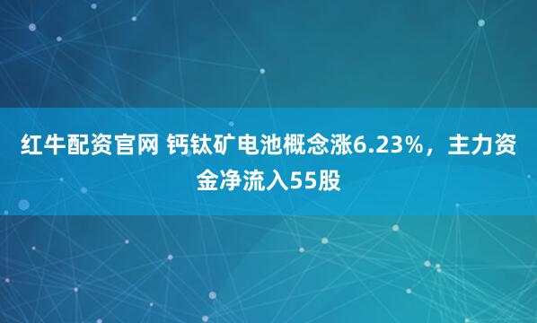 红牛配资官网 钙钛矿电池概念涨6.23%，主力资金净流入55股