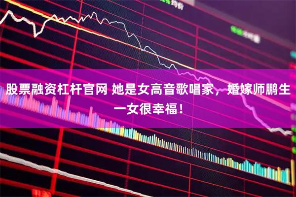 股票融资杠杆官网 她是女高音歌唱家，婚嫁师鹏生一女很幸福！