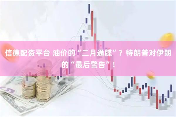 信德配资平台 油价的“二月通牒”？特朗普对伊朗的“最后警告”！