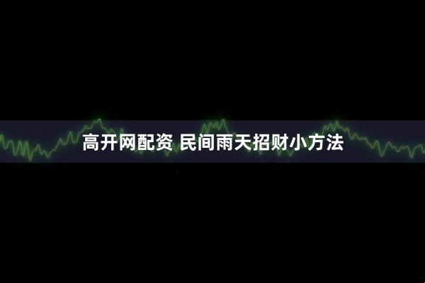 高开网配资 民间雨天招财小方法