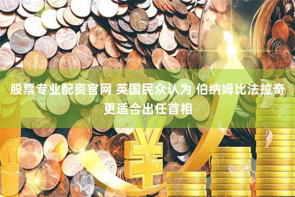 股票专业配资官网 英国民众认为 伯纳姆比法拉奇更适合出任首相