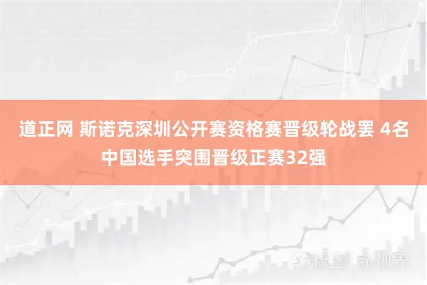 道正网 斯诺克深圳公开赛资格赛晋级轮战罢 4名中国选手突围晋级正赛32强
